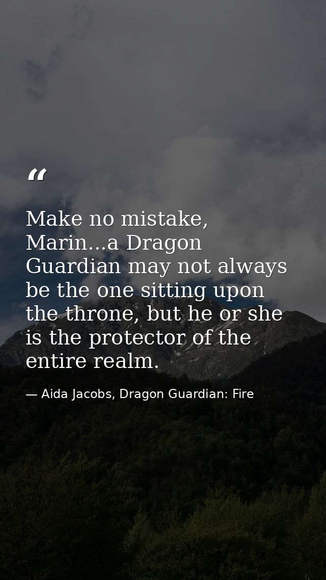 Make no mistake, Marin...a Dragon Guardian may not always be the one sitting upon the throne, but he or she is the prote — Aida Jacobs, Dragon Guardian: Fire