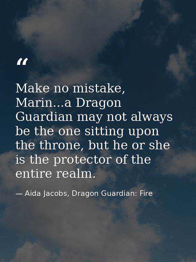 Make no mistake, Marin...a Dragon Guardian may not always be the one sitting upon the throne, but he or she is the prote — Aida Jacobs, Dragon Guardian: Fire