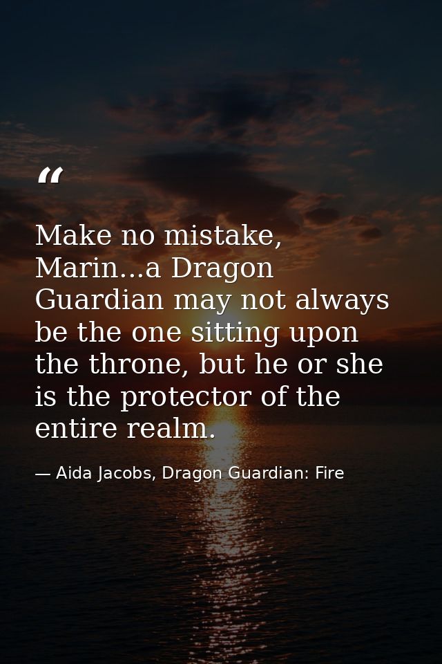 Make no mistake, Marin...a Dragon Guardian may not always be the one sitting upon the throne, but he or she is the prote — Aida Jacobs, Dragon Guardian: Fire