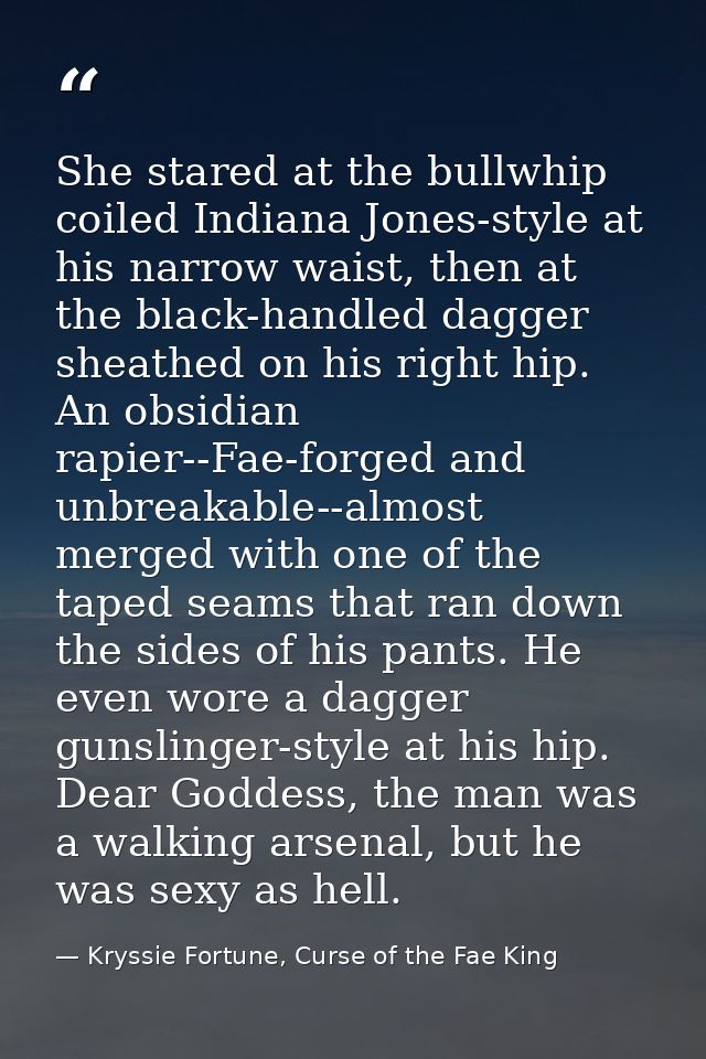 She stared at the bullwhip coiled Indiana Jones-style at his narrow waist, then at the black-handled dagger sheathed on  — Kryssie Fortune, Curse of the Fae King