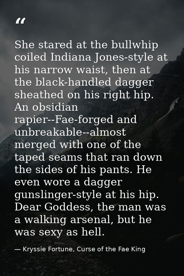 She stared at the bullwhip coiled Indiana Jones-style at his narrow waist, then at the black-handled dagger sheathed on  — Kryssie Fortune, Curse of the Fae King