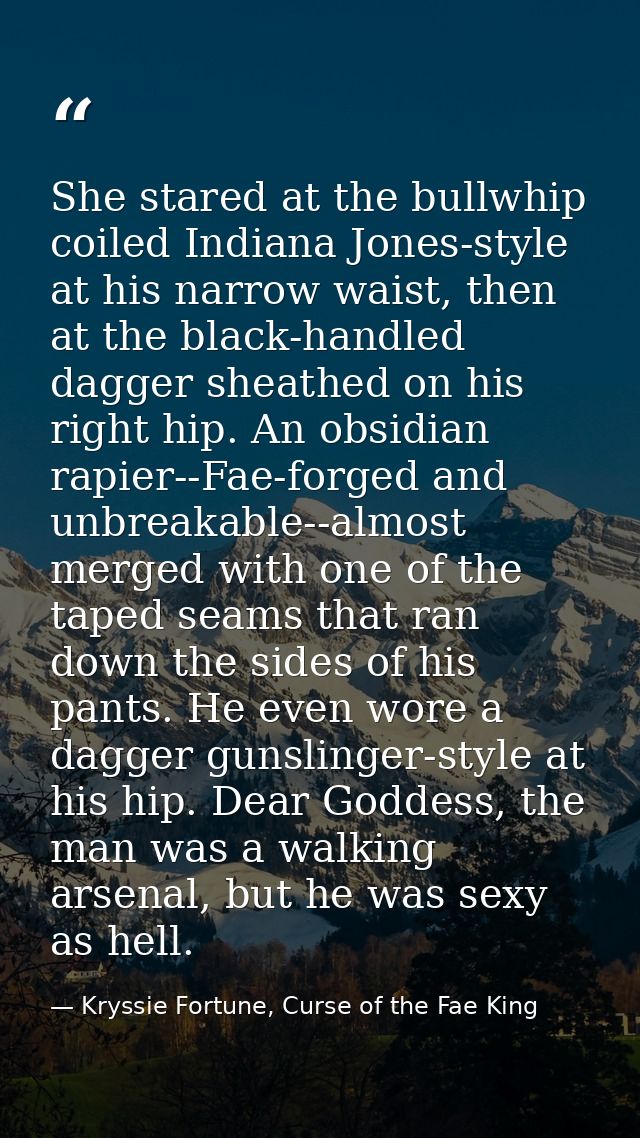 She stared at the bullwhip coiled Indiana Jones-style at his narrow waist, then at the black-handled dagger sheathed on  — Kryssie Fortune, Curse of the Fae King