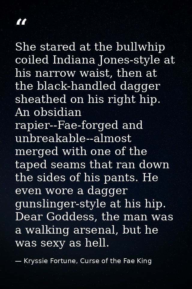 She stared at the bullwhip coiled Indiana Jones-style at his narrow waist, then at the black-handled dagger sheathed on  — Kryssie Fortune, Curse of the Fae King