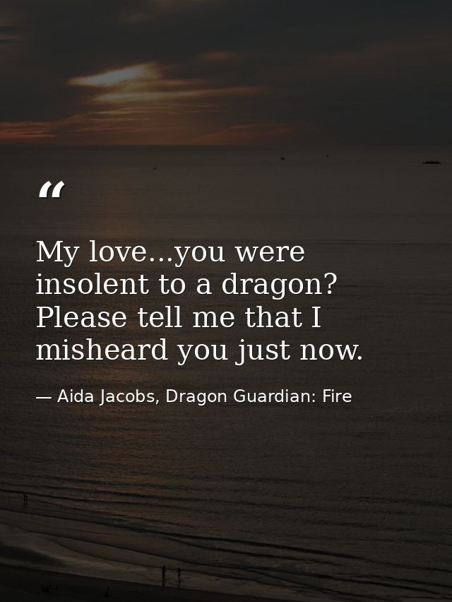 My love...you were insolent to a dragon? Please tell me that I misheard you just now. — Aida Jacobs, Dragon Guardian: Fire