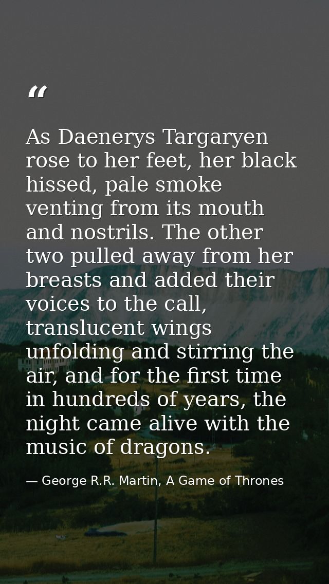 As Daenerys Targaryen rose to her feet, her black hissed, pale smoke venting from its mouth and nostrils. The other two  — George R.R. Martin, A Game of Thrones