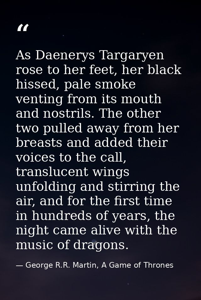 As Daenerys Targaryen rose to her feet, her black hissed, pale smoke venting from its mouth and nostrils. The other two  — George R.R. Martin, A Game of Thrones
