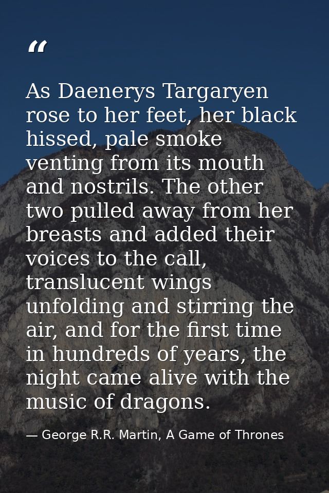 As Daenerys Targaryen rose to her feet, her black hissed, pale smoke venting from its mouth and nostrils. The other two  — George R.R. Martin, A Game of Thrones