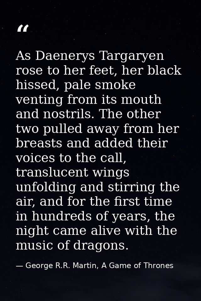 As Daenerys Targaryen rose to her feet, her black hissed, pale smoke venting from its mouth and nostrils. The other two  — George R.R. Martin, A Game of Thrones