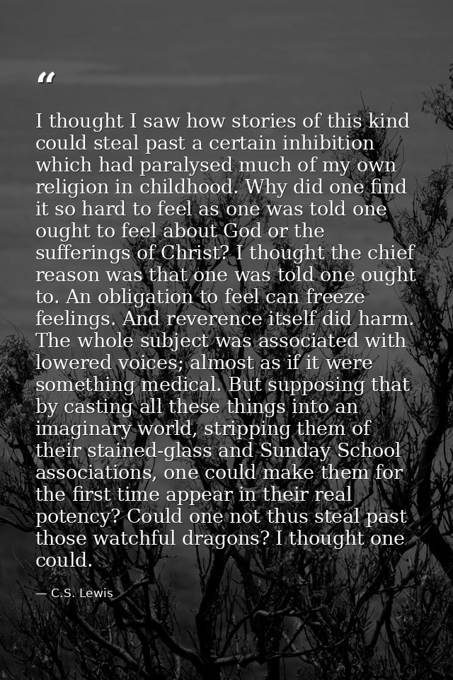 I thought I saw how stories of this kind could steal past a certain inhibition which had paralysed much of my own religi — C.S. Lewis
