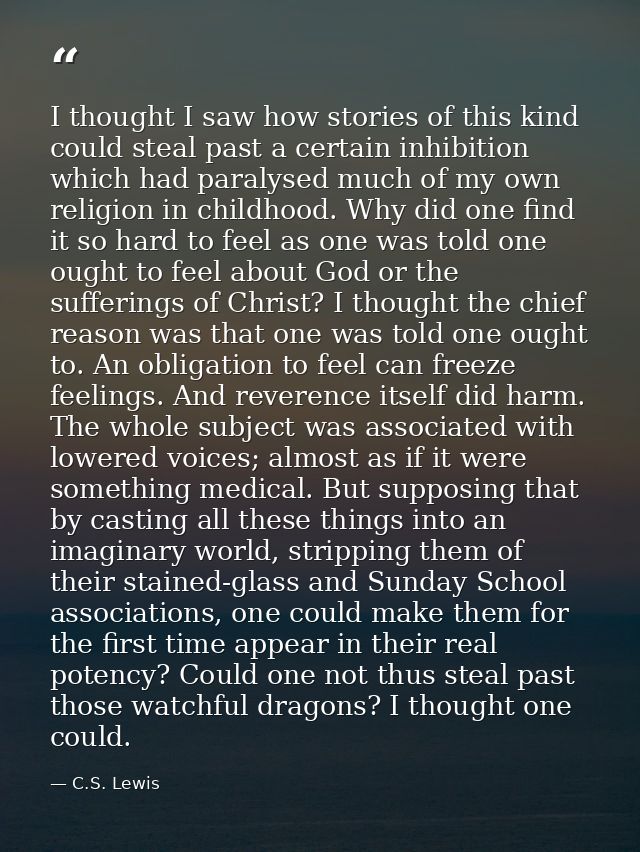I thought I saw how stories of this kind could steal past a certain inhibition which had paralysed much of my own religi — C.S. Lewis