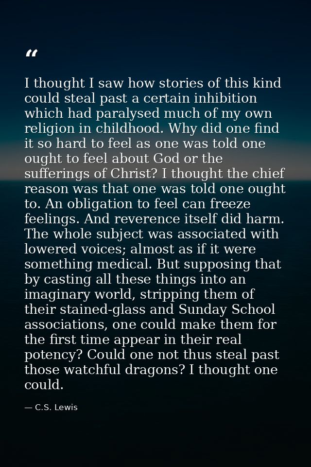 I thought I saw how stories of this kind could steal past a certain inhibition which had paralysed much of my own religi — C.S. Lewis