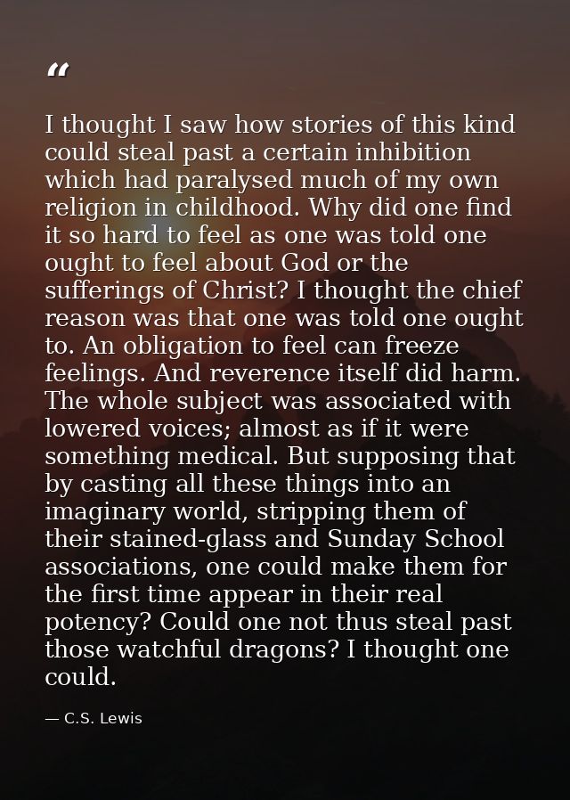 I thought I saw how stories of this kind could steal past a certain inhibition which had paralysed much of my own religi — C.S. Lewis