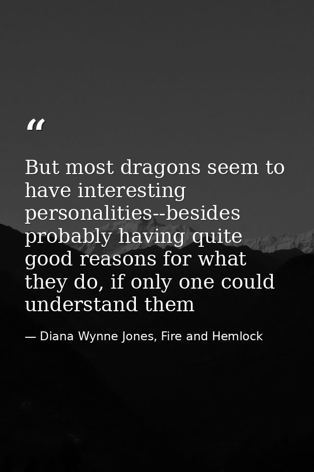But most dragons seem to have interesting personalities--besides probably having quite good reasons for what they do, if — Diana Wynne Jones, Fire and Hemlock