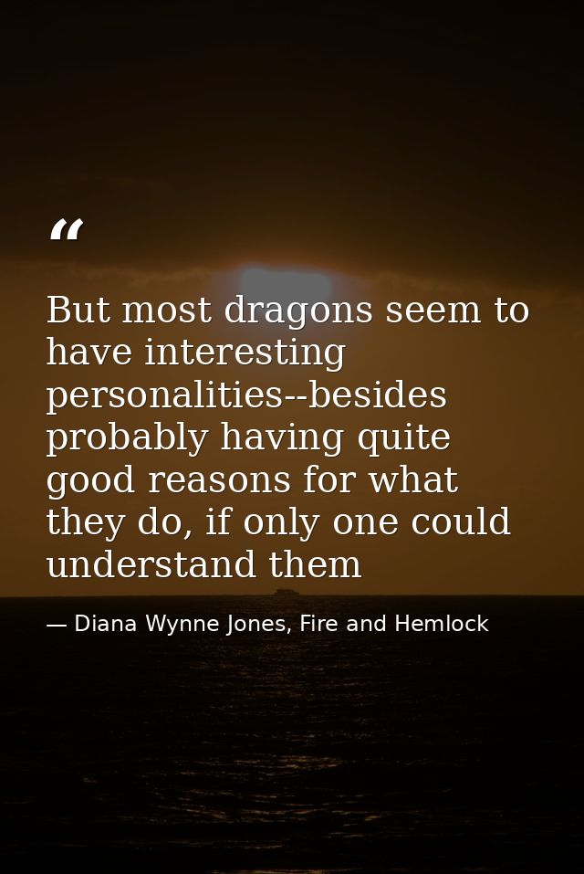 But most dragons seem to have interesting personalities--besides probably having quite good reasons for what they do, if — Diana Wynne Jones, Fire and Hemlock