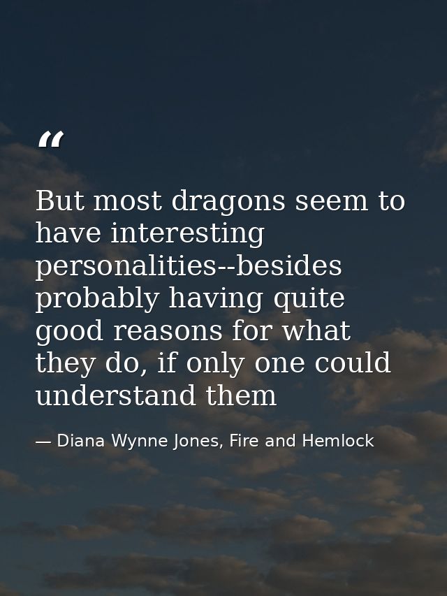But most dragons seem to have interesting personalities--besides probably having quite good reasons for what they do, if — Diana Wynne Jones, Fire and Hemlock