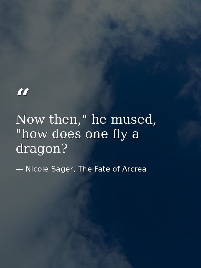 Now then," he mused, "how does one fly a dragon? — Nicole Sager, The Fate of Arcrea