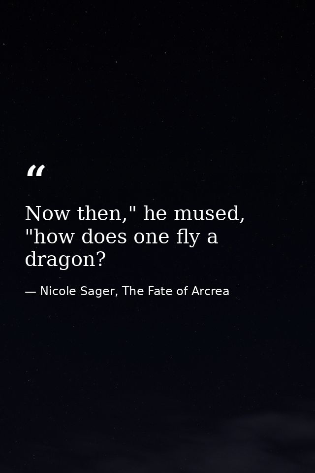 Now then," he mused, "how does one fly a dragon? — Nicole Sager, The Fate of Arcrea