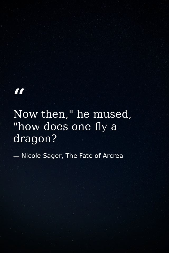 Now then," he mused, "how does one fly a dragon? — Nicole Sager, The Fate of Arcrea