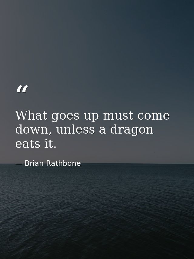 What goes up must come down, unless a dragon eats it. — Brian Rathbone