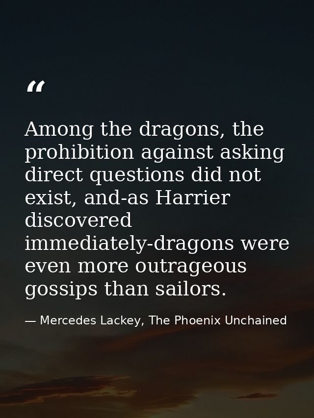 Among the dragons, the prohibition against asking direct questions did not exist, and-as Harrier discovered immediately- — Mercedes Lackey, The Phoenix Unchained