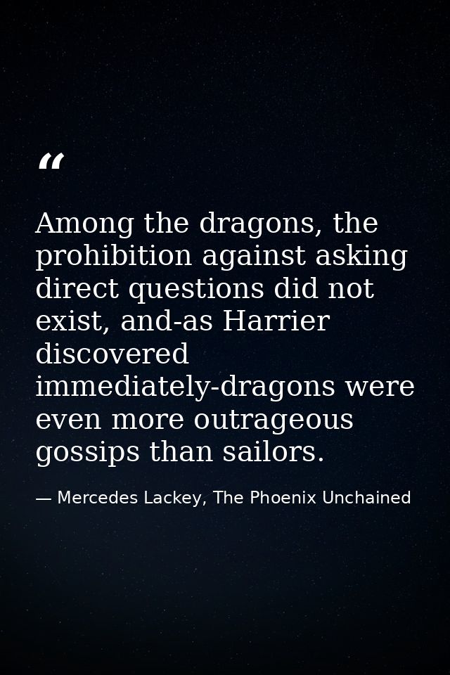 Among the dragons, the prohibition against asking direct questions did not exist, and-as Harrier discovered immediately- — Mercedes Lackey, The Phoenix Unchained