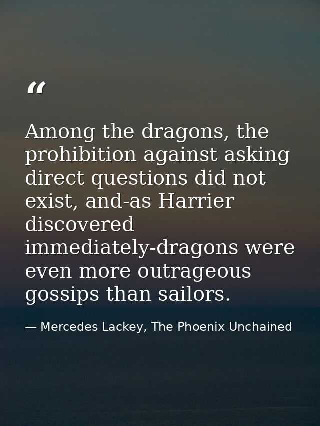 Among the dragons, the prohibition against asking direct questions did not exist, and-as Harrier discovered immediately- — Mercedes Lackey, The Phoenix Unchained