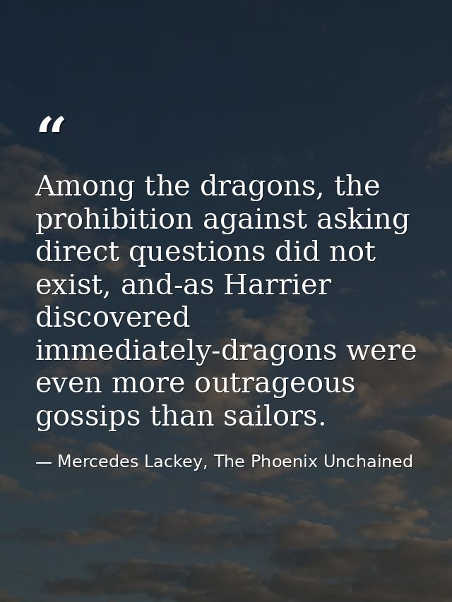 Among the dragons, the prohibition against asking direct questions did not exist, and-as Harrier discovered immediately- — Mercedes Lackey, The Phoenix Unchained