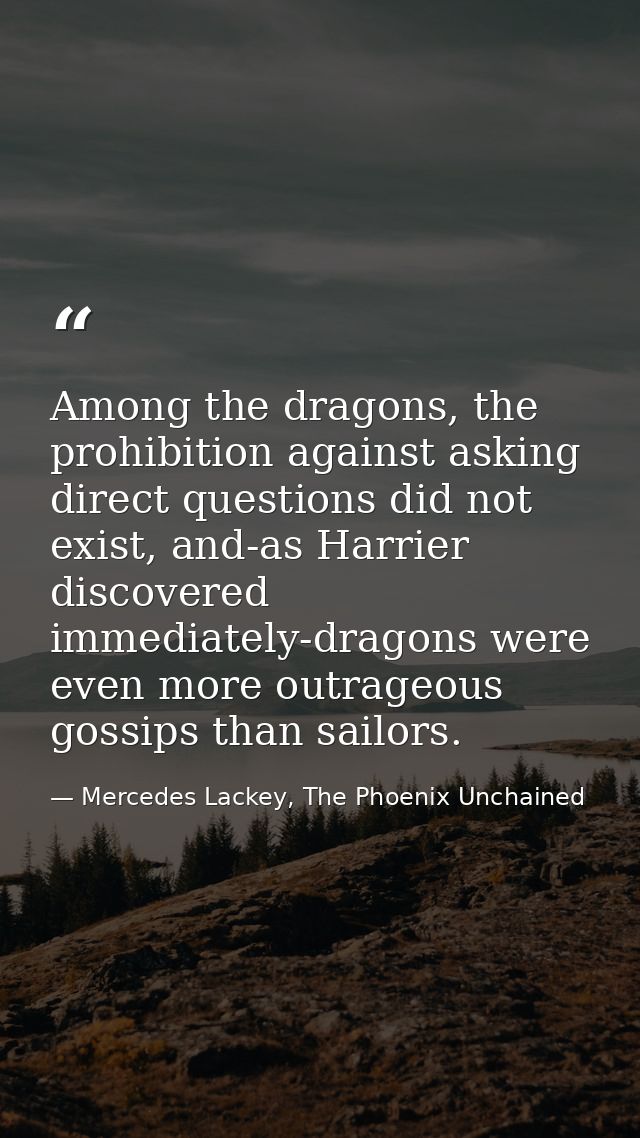 Among the dragons, the prohibition against asking direct questions did not exist, and-as Harrier discovered immediately- — Mercedes Lackey, The Phoenix Unchained