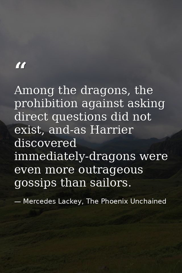Among the dragons, the prohibition against asking direct questions did not exist, and-as Harrier discovered immediately- — Mercedes Lackey, The Phoenix Unchained