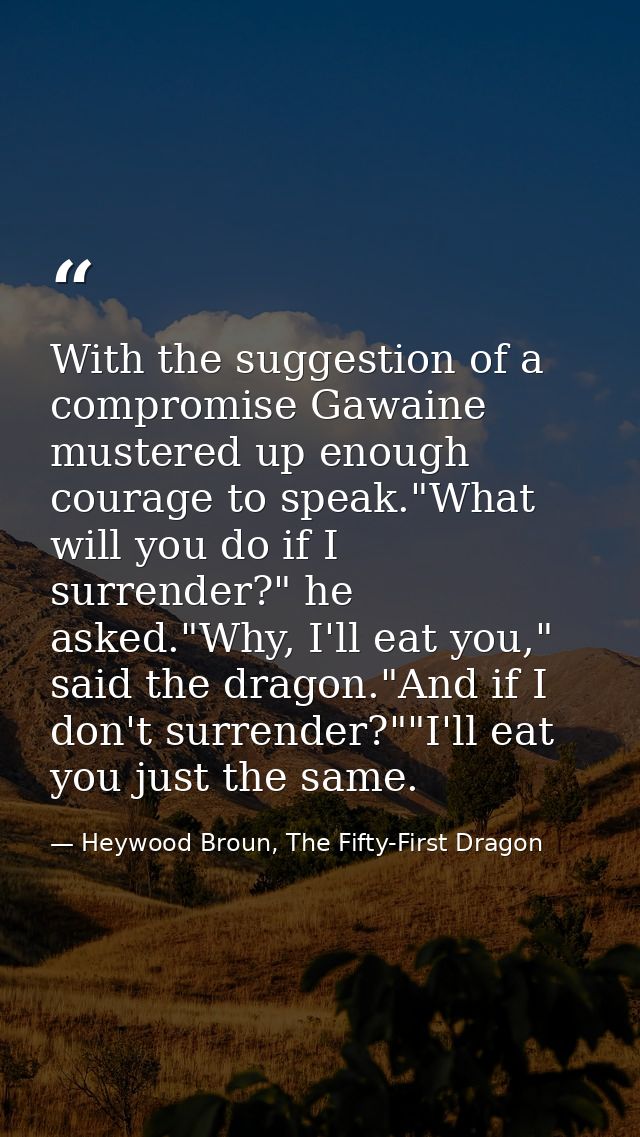 With the suggestion of a compromise Gawaine mustered up enough courage to speak."What will you do if I surrender?" he as — Heywood Broun, The Fifty-First Dragon