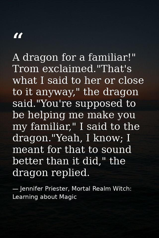 A dragon for a familiar!" Trom exclaimed."That's what I said to her or close to it anyway," the dragon said."You're supp — Jennifer Priester, Mortal Realm Witch: Learning about Magic