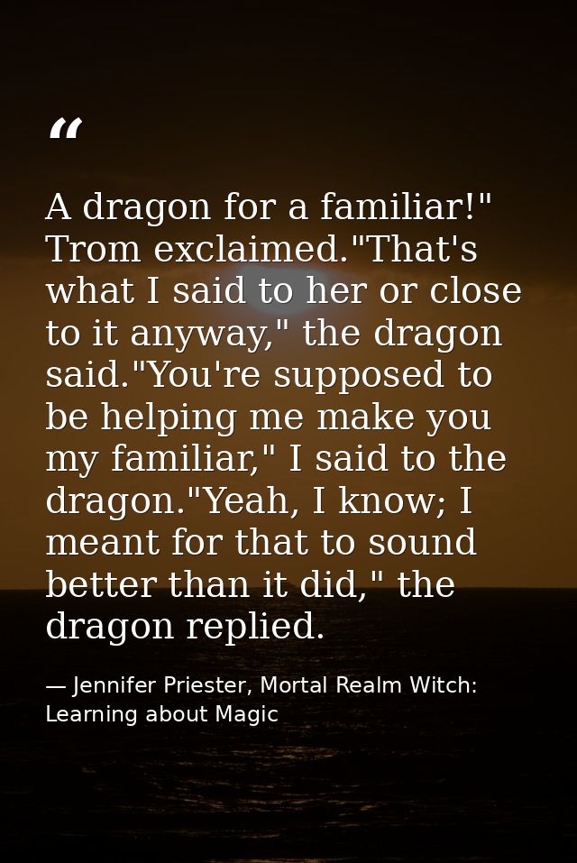 A dragon for a familiar!" Trom exclaimed."That's what I said to her or close to it anyway," the dragon said."You're supp — Jennifer Priester, Mortal Realm Witch: Learning about Magic