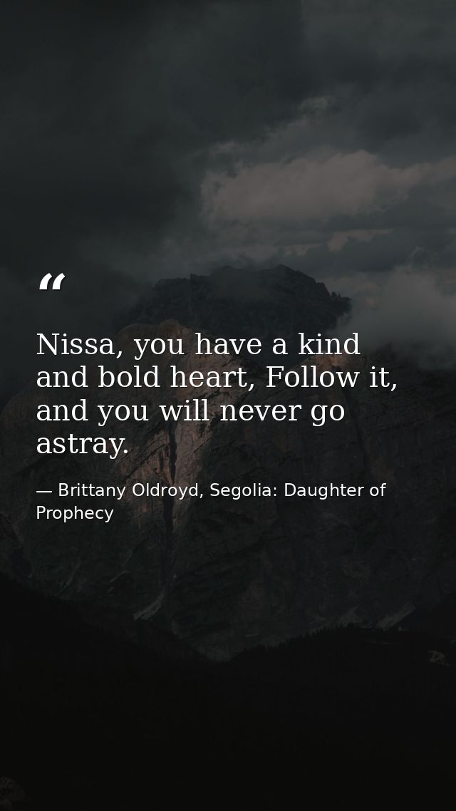 Nissa, you have a kind and bold heart, Follow it, and you will never go astray. — Brittany Oldroyd, Segolia: Daughter of Prophecy