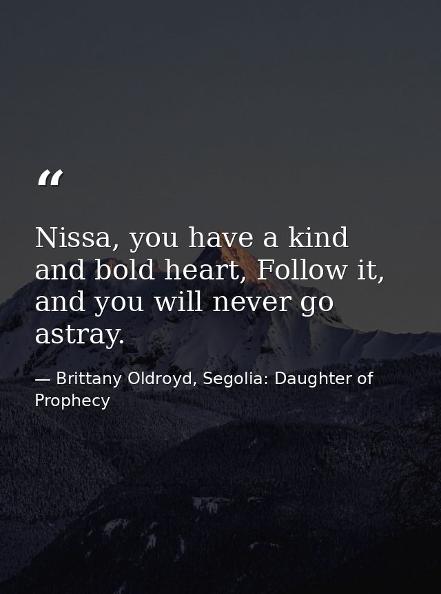 Nissa, you have a kind and bold heart, Follow it, and you will never go astray. — Brittany Oldroyd, Segolia: Daughter of Prophecy