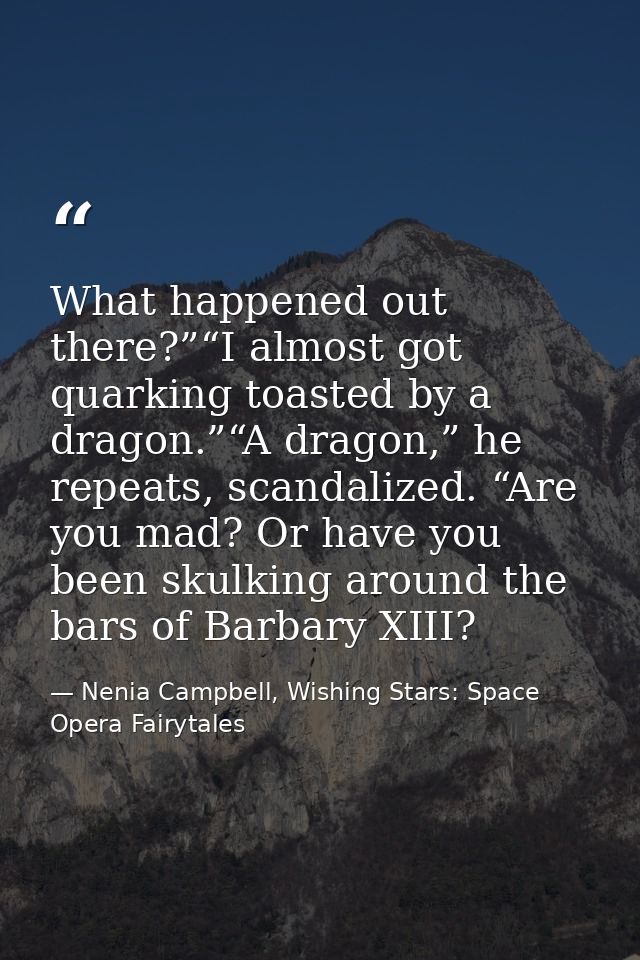 What happened out there?”“I almost got quarking toasted by a dragon.”“A dragon,” he repeats, scandalized. “Are you mad?  — Nenia Campbell, Wishing Stars: Space Opera Fairytales
