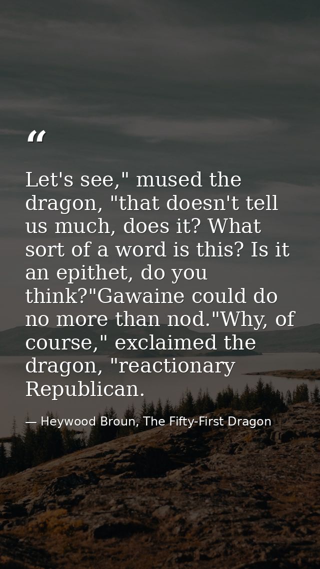 Let's see," mused the dragon, "that doesn't tell us much, does it? What sort of a word is this? Is it an epithet, do you — Heywood Broun, The Fifty-First Dragon