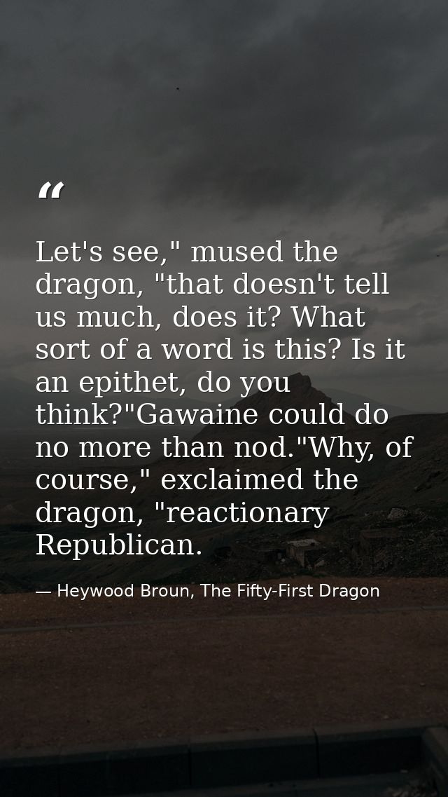 Let's see," mused the dragon, "that doesn't tell us much, does it? What sort of a word is this? Is it an epithet, do you — Heywood Broun, The Fifty-First Dragon