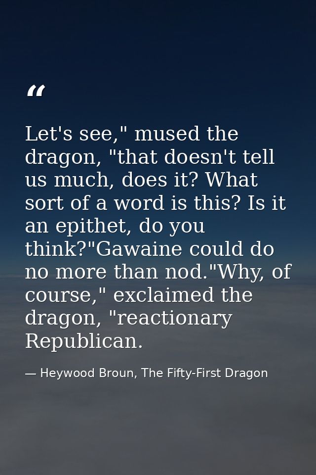 Let's see," mused the dragon, "that doesn't tell us much, does it? What sort of a word is this? Is it an epithet, do you — Heywood Broun, The Fifty-First Dragon