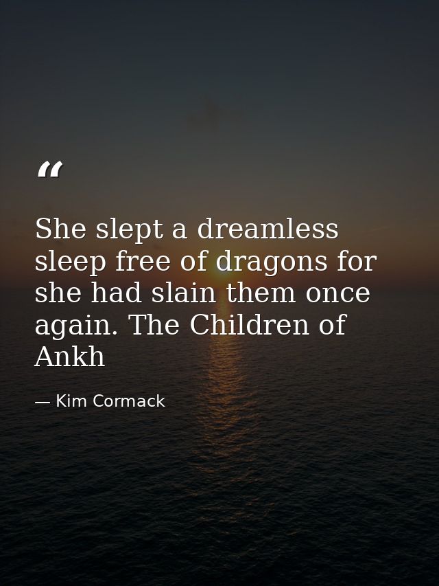 She slept a dreamless sleep free of dragons for she had slain them once again. The Children of Ankh — Kim Cormack