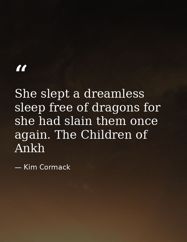 She slept a dreamless sleep free of dragons for she had slain them once again. The Children of Ankh — Kim Cormack
