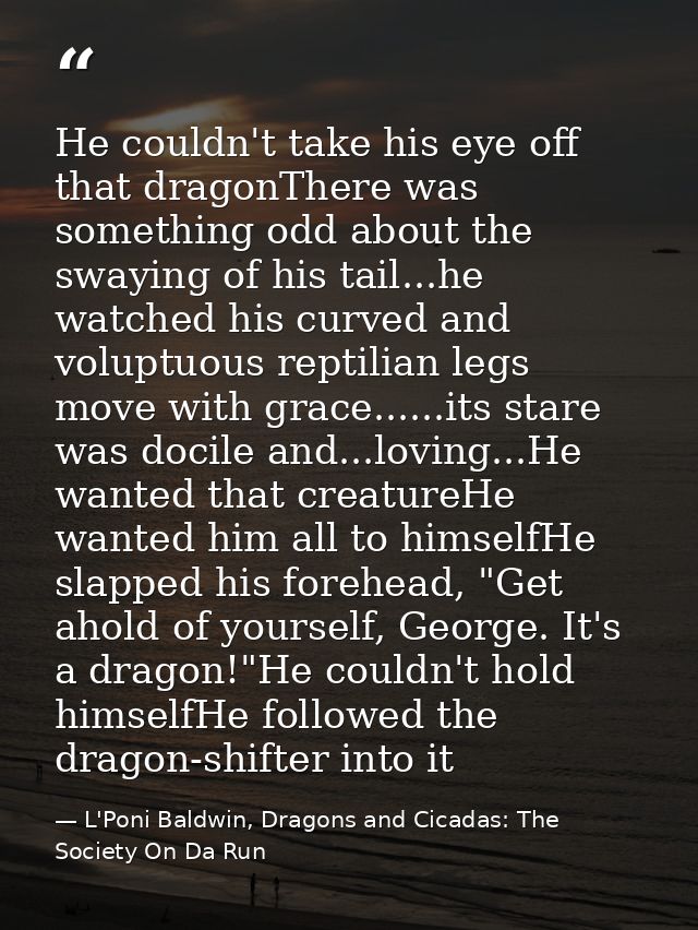 He couldn't take his eye off that dragonThere was something odd about the swaying of his tail...he watched his curved an — L'Poni Baldwin, Dragons and Cicadas: The Society On Da Run