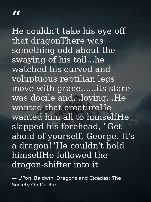He couldn't take his eye off that dragonThere was something odd about the swaying of his tail...he watched his curved an — L'Poni Baldwin, Dragons and Cicadas: The Society On Da Run