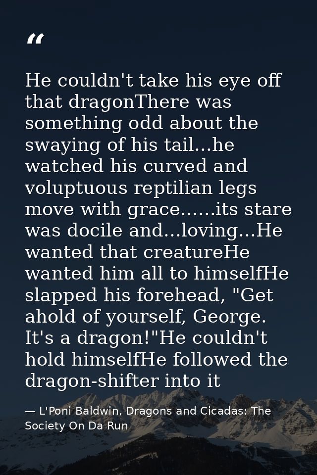 He couldn't take his eye off that dragonThere was something odd about the swaying of his tail...he watched his curved an — L'Poni Baldwin, Dragons and Cicadas: The Society On Da Run