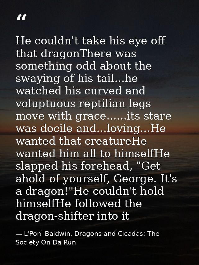 He couldn't take his eye off that dragonThere was something odd about the swaying of his tail...he watched his curved an — L'Poni Baldwin, Dragons and Cicadas: The Society On Da Run