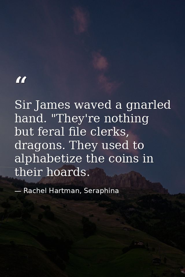 Sir James waved a gnarled hand. "They're nothing but feral file clerks, dragons. They used to alphabetize the coins in t — Rachel Hartman, Seraphina