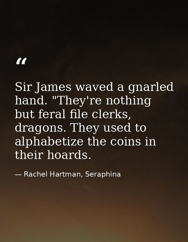 Sir James waved a gnarled hand. "They're nothing but feral file clerks, dragons. They used to alphabetize the coins in t — Rachel Hartman, Seraphina