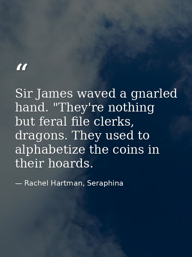 Sir James waved a gnarled hand. "They're nothing but feral file clerks, dragons. They used to alphabetize the coins in t — Rachel Hartman, Seraphina