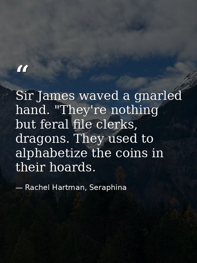 Sir James waved a gnarled hand. "They're nothing but feral file clerks, dragons. They used to alphabetize the coins in t — Rachel Hartman, Seraphina