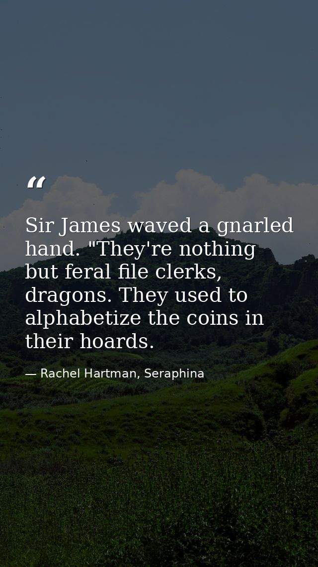 Sir James waved a gnarled hand. "They're nothing but feral file clerks, dragons. They used to alphabetize the coins in t — Rachel Hartman, Seraphina