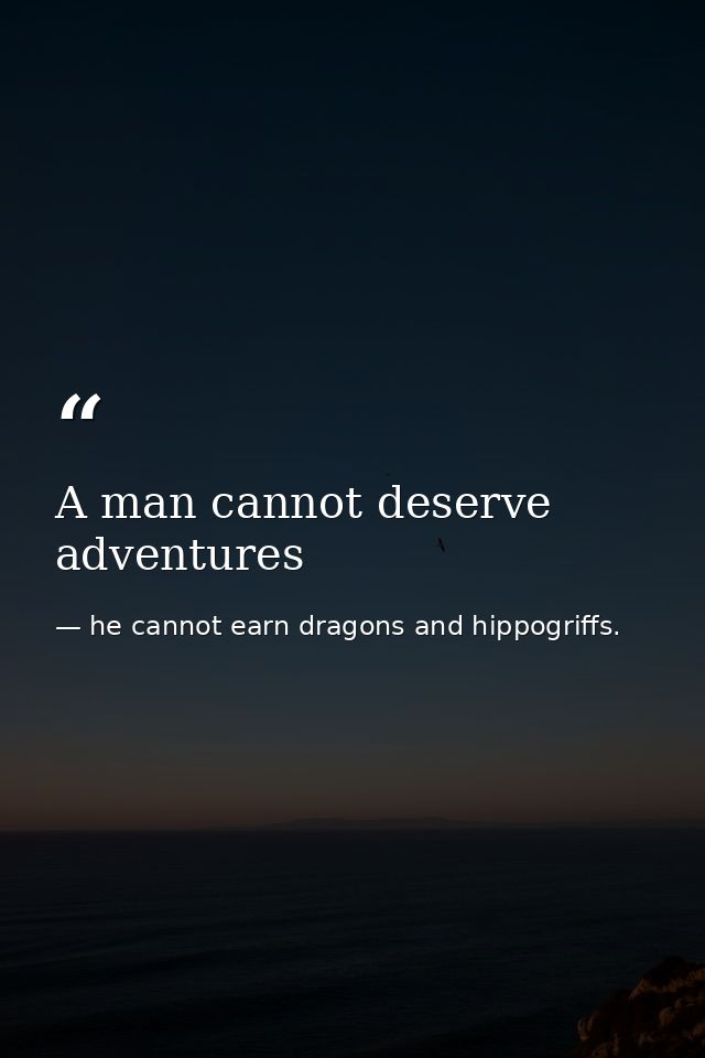 A man cannot deserve adventures — he cannot earn dragons and hippogriffs.